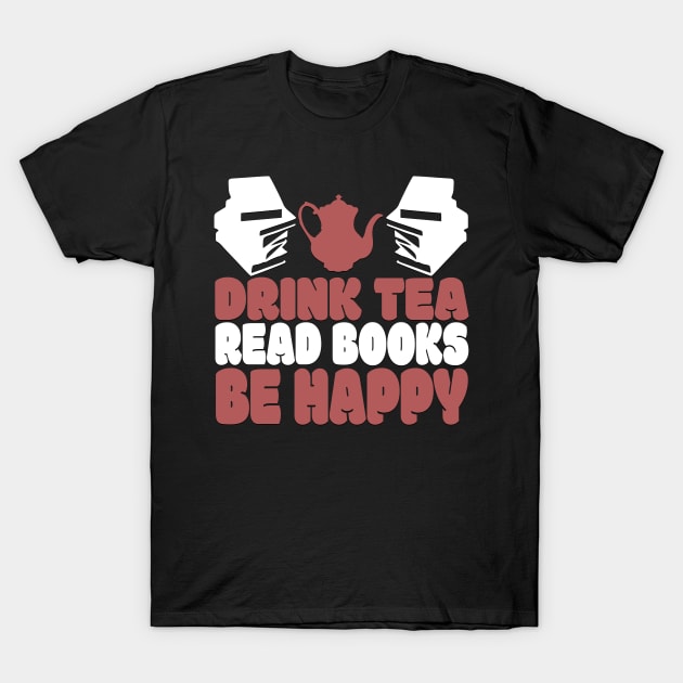 Drink Tea Read Books Be Happy Novelty Tea and Reading T-Shirt by TheLostLatticework
